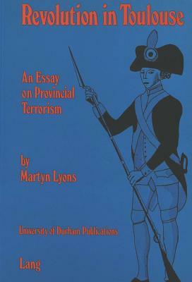 Revolution in Toulouse: An Essay on Provincial Terrorism by Martyn Lyons