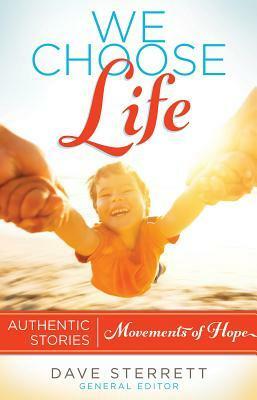 We Choose Life: Authentic Stories, Movements of Hope by Dave Sterrett