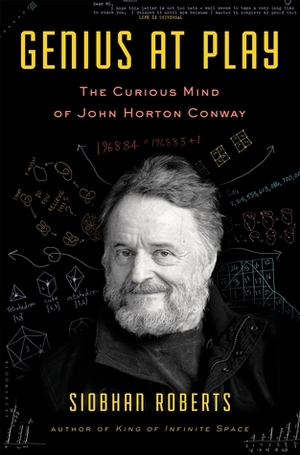 Genius At Play: The Curious Mind of John Horton Conway by Siobhan Roberts