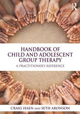 Handbook of Child and Adolescent Group Therapy: A Practitioner's Reference by Seth Aronson, Craig Haen