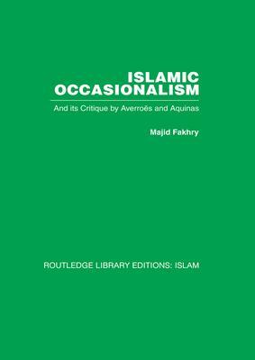 Islamic Occasionalism: And Its Critique by Averroes and Aquinas by Majid Fakhry