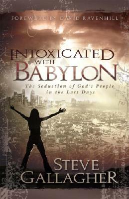 Intoxicated with Babylon: The Seduction of God's People in the Last Days by Steve Gallagher