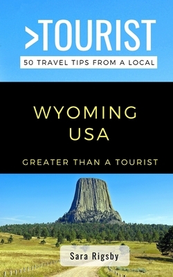 Greater Than a Tourist- Wyoming USA: 50 Travel Tips from a Local by Greater Than a. Tourist, Sara Rigsby