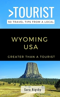 Greater Than a Tourist- Wyoming USA: 50 Travel Tips from a Local by Sara Rigsby, Greater Than a. Tourist