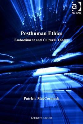 Posthuman Ethics: Embodiment and Cultural Theory by Patricia MacCormack