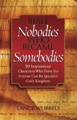 Bible Nobodies Who Became Somebodies by Lance Wubbels