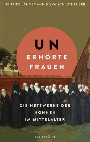 Unerhörte Frauen: Die Netzwerke der Nonnen im Mittelalter by Henrike Lähnemann, Eva Schlotheuber