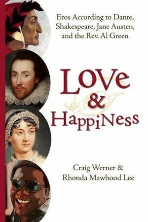 Love and Happiness: Eros According to Dante, Shakespeare, Jane Austen, and the Rev. Al Green by Craig Werner