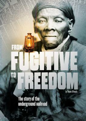 From Fugitive to Freedom: The Story of the Underground Railroad by Steven Otfinoski