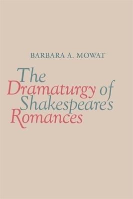 The Dramaturgy of Shakespeare's Romances by Barbara A. Mowat