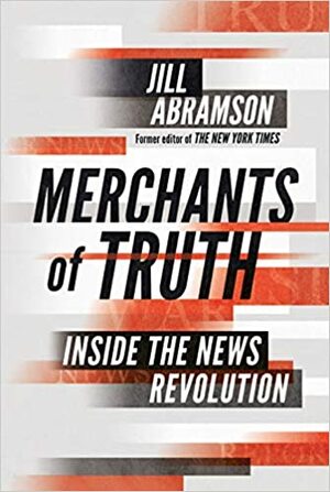 Merchants of Truth: The Business of Facts and The Future of News by Jill Abramson