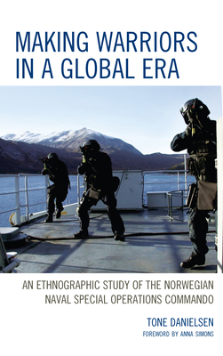 Making Warriors in a Global Era: An Ethnographic Study of the Norwegian Naval Special Operations Commando by Tone Danielsen