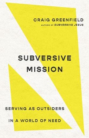 Subversive Mission: Serving as Outsiders in a World of Need by Craig Greenfield