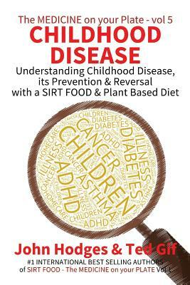Childhood Disease: Understanding CHILDHOOD DISEASE, Prevention & Reversal with a SIRT FOOD Plant Based Diet by John Hodges, Ted Gif