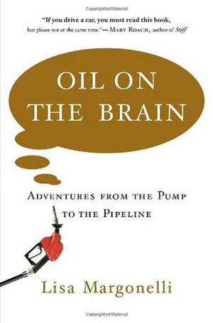 Oil on the Brain: Adventures from the Pump to the Pipeline by Lisa Margonelli