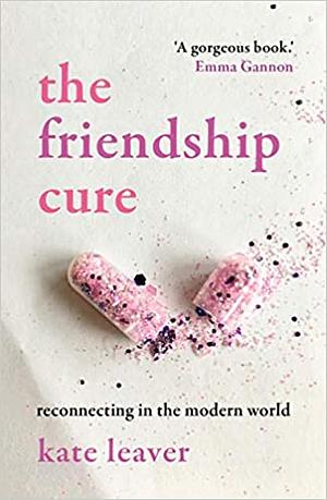 The Friendship Cure: Reconnecting in the Modern World by Kate Leaver