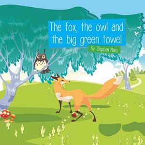 The Fox, The Owl and the Big Green Towel by Stephen Miles