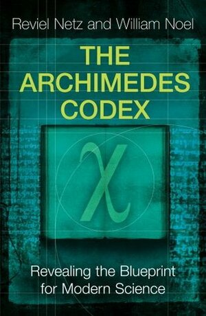 The Archimedes Codex: Revealing The Secrets Of The World's Greatest Palimpsest by William Noel, Reviel Netz