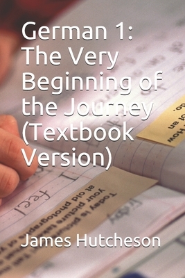 German 1: The Very Beginning of the Journey (Textbook Version) by James Hutcheson