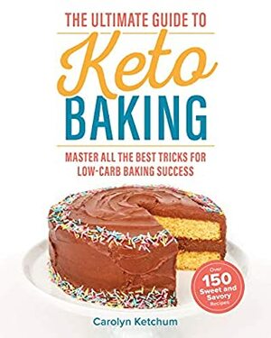 The Ultimate Guide to Keto Baking: Master All the Best Tricks for Low-Carb Baking Success by Carolyn Ketchum