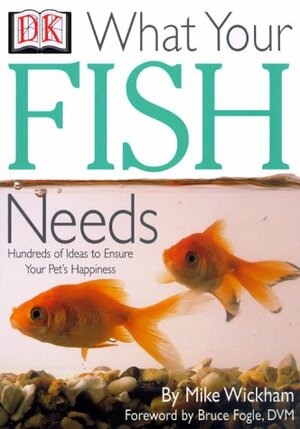 What Your Fish Needs by Mike Wickham, Bruce Fogle