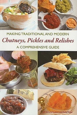 Making Traditional and Modern Chutneys, Pickles and Relishes: A Comprehensive Guide by Philip Watts, J. C. Jeremy Hobson