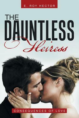 The Dauntless Heiress: Consequences of Love by E. Roy Hector