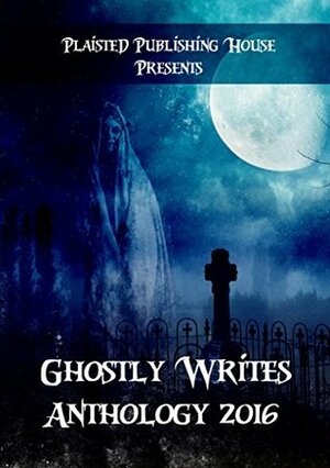 Ghostly Writes Anthology 2016 by Cayleigh Stickler, Sara Mosier, Eve Merrick- Williams, Wendy Steele, J.G. Clay, Claire Plaisted, Neil Newton, Marjorie Hembroff, Jennifer Deese, C.A. Keith, Ashley Uzzell, Adam Mitchell