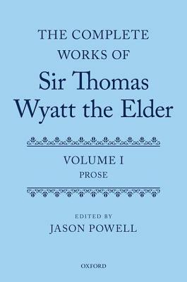 The Complete Works of Sir Thomas Wyatt the Elder: Volume One: Prose by 