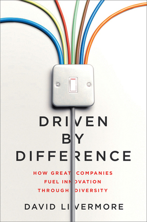 Driven by Difference: How Great Companies Fuel Innovation Through Diversity by David Livermore