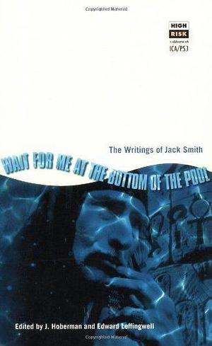 Wait for Me at the Bottom of the Pool: The Writings of Jack Smith by Edward G. Leffingwell, Edward Leffingwell, J. Hoberman