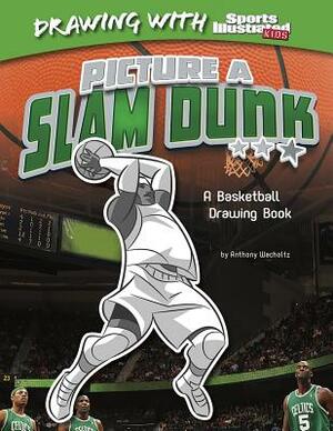 Picture a Slam Dunk: A Basketball Drawing Book by Anthony Wacholtz