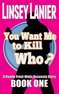 You Want Me to Kill Who? by Linsey Lanier