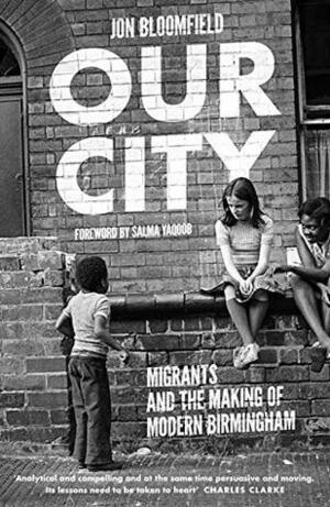 Our City: Migrants and the Making of Modern Birmingham by Jon Bloomfield