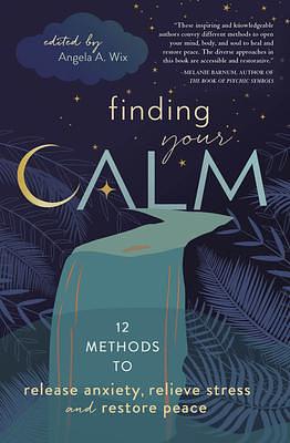 Finding Your Calm: Twelve Methods to Release Anxiety, Relieve Stress & Restore Peace by Gail Bussi, Angela A. Wix, Angela A. Wix, Llewellyn