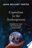 Capitalism in the Anthropocene: Ecological Ruin Or Ecological Revolution by John Bellamy Foster