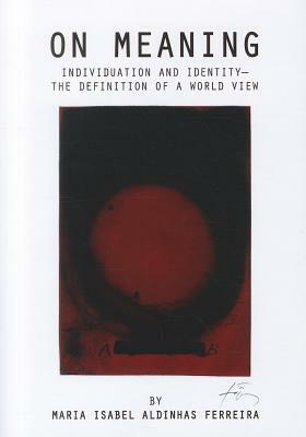 On Meaning: Individuation and Identity-The Definition of a World View by Maria Isabel Ferreira