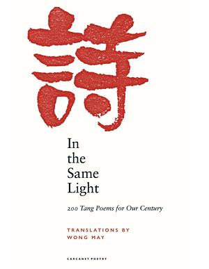 In the Same Light: 200 Tang Poems for Our Century by Wong May