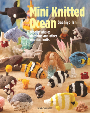 Mini Knitted Ocean: Woolly whales, dolphins and other nautical knits by Sachiyo Ishii