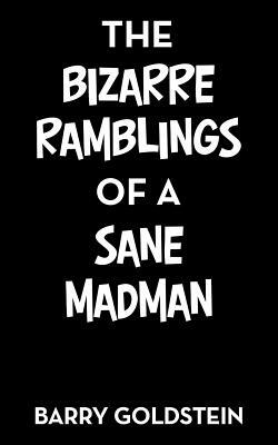 The Bizarre Ramblings of a Sane Madman by Barry Goldstein