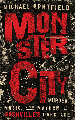 Monster City: Murder, Music, and Mayhem in Nashville's Dark Age by Michael Arntfield