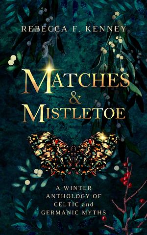 Matches & Mistletoe: An Anthology of Four Celtic & Germanic Tales by Rebecca F. Kenney