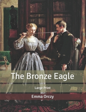 The Bronze Eagle: Large Print by Emma Orczy