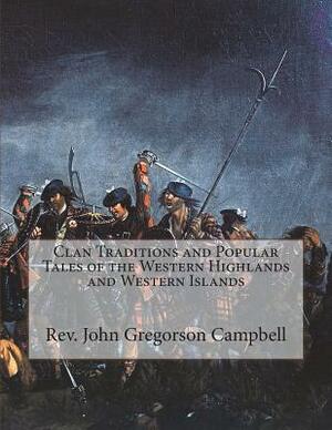 Clan Traditions and Popular Tales of the Western Highlands and Western Islands by Rev John Gregorson Campbell