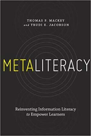 Metaliteracy: Reinventing Information Literacy to Empower Learners by Thomas P. Mackey, Trudi E. Jacobson