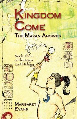 Kingdom Come: The Mayan Answer by Margaret Evans