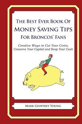 The Best Ever Book of Money Saving Tips for Broncos' Fans: Creative Ways to Cut Your Costs, Conserve Your Capital And Keep Your Cash by Mark Geoffrey Young