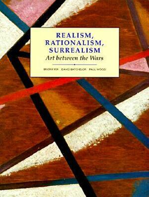 Realism, Rationalism, Surrealism: Art Between the Wars by David Batchelor, Briony Fer, Paul Wood