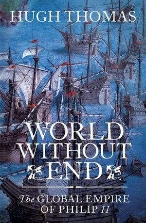 World Without End: The Global Empire of Philip II by Hugh Thomas