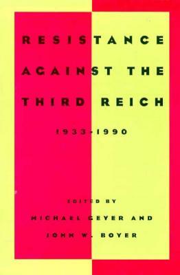 Resistance Against the Third Reich: 1933-1990 by John W. Boyer, Michael Geyer